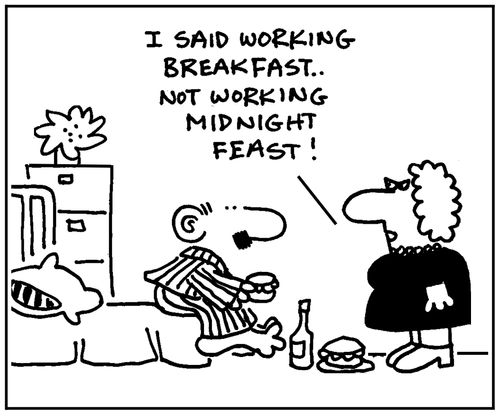 'I said working breakfast, not working midnight feast.'