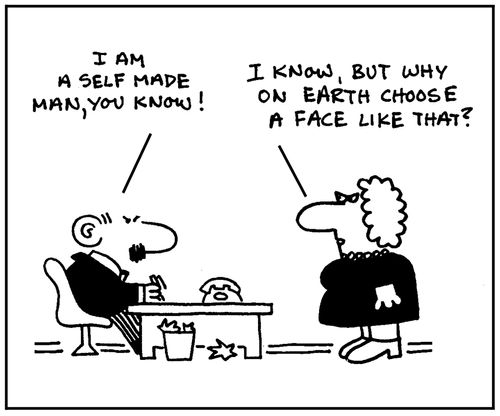 'I am a self made man you know.' - 'I know, but why on earth choose a face like that?'