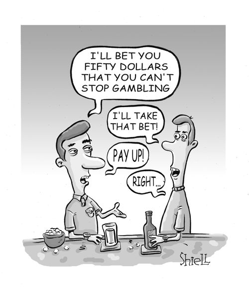'I'll bet you fifty dollars that you can't stop gambling.' 