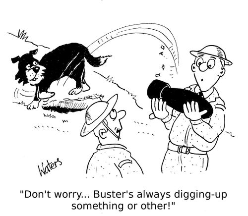 'Don't worry... Buster's always digging-up something or other!' 