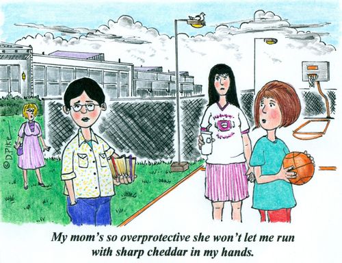 'My mom's so overprotective she won't let me run with sharp cheddar in my hands.'