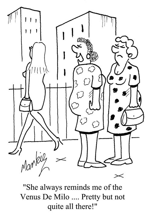 'She always reminds me of the Venus De Milo...Pretty but not quite all there!'