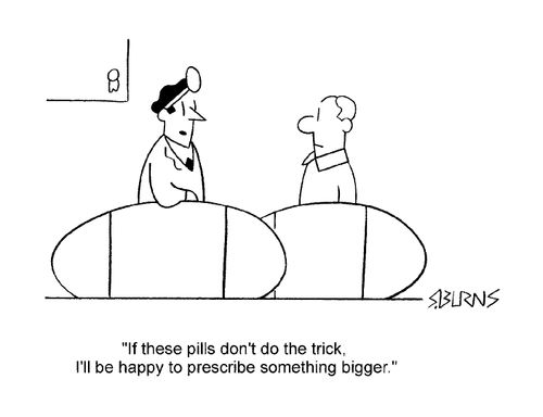"If these pills don't do the trick I'll be happy to prescribe something bigger"