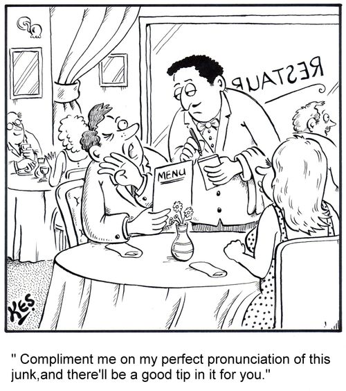 'Compliment me on my perfect pronunciation of this junk,and there'll be a good tip in it for you.'