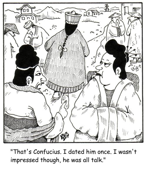 'That's Confucius. I dated him once. I wasn't impressed though, he was all talk.'