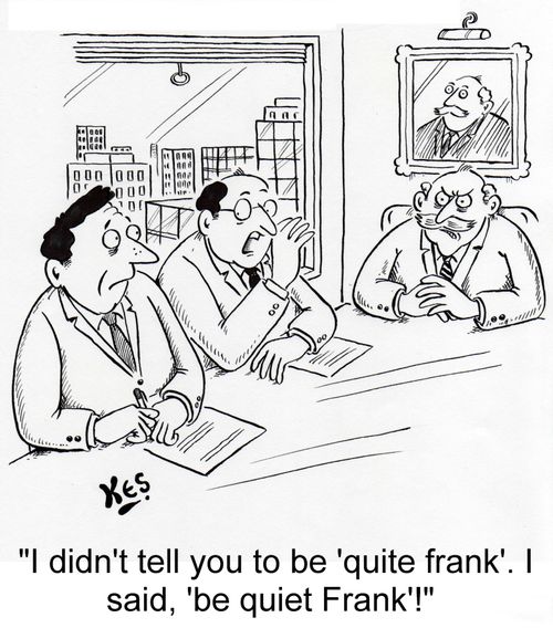 'I didn't tell you to 'be quite Frank'. I said,'be quiet, Frank'!'