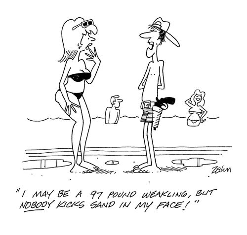 'I may be a 97 pound weakling, but nobody kicks sand in my face!'