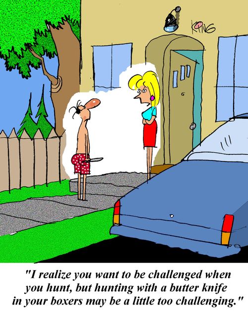 'I realize you want to be challenged when you hunt, but hunting with a butter knife in your boxers may be a little too challenging.'
