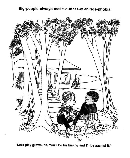 Big people always make a mess of things phobia: 'Let's play grownups.  You'll be for busing and I'll be against it.'