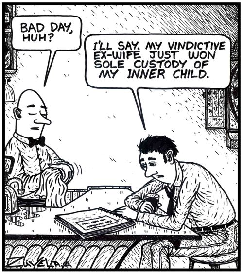 Bartender: 'Bad day, huh?'  Man: 'I'll say. My vindictive ex-wife just won sole custody of my inner child.' 