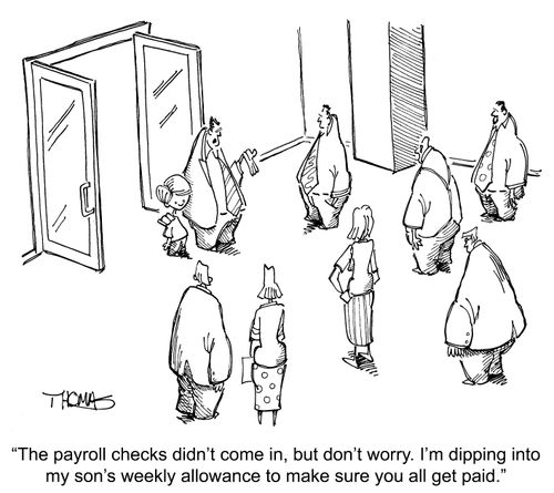 'The payroll checks didn't come in, but don't worry. I'm dipping into my son's weekly allowance to make sure you all get paid.'
