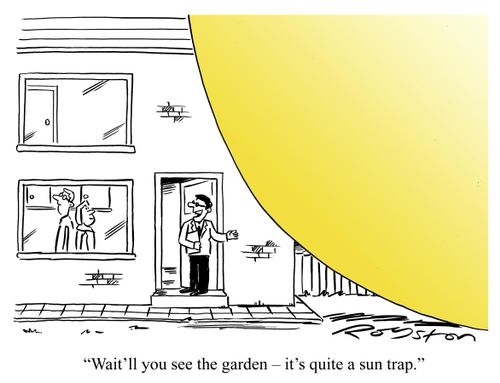 Estate agent shows couple around a house, saying: 'Wait'll you see the garden ??" it's quite a sun trap.'