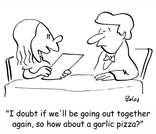 'I doubt if we'll be going out together again, so how about a garlic pizza?'