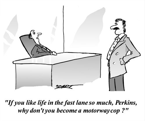 "If you like life in the fast lane so much, Perkins, why don't you become a motorway cop?"