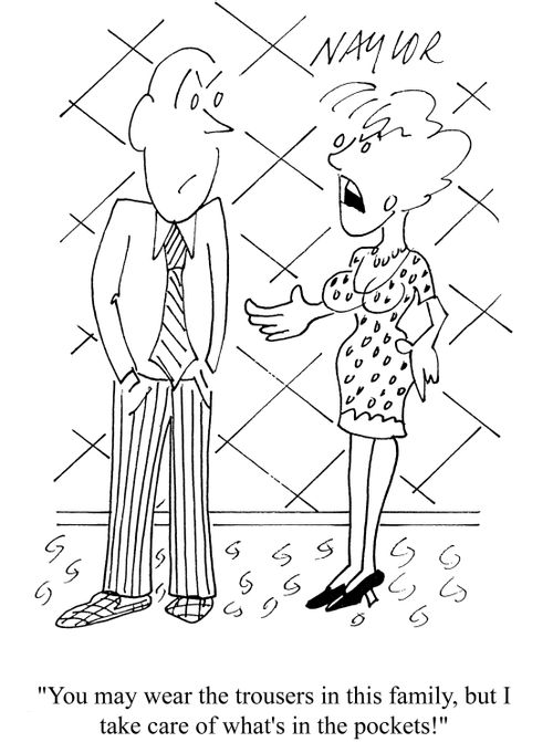 'You may wear the trousers in this family, but I take care of what's in the pockets!'