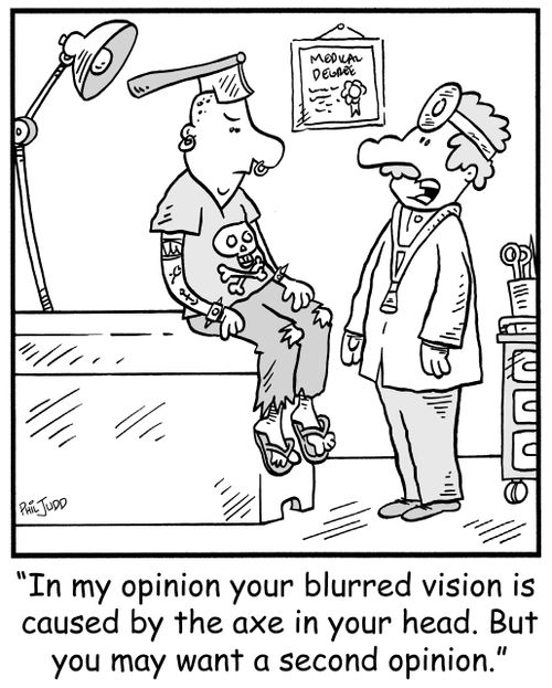 'In my opinion your blurred vision is caused by the axe in your head. But you may want a second opinion.'