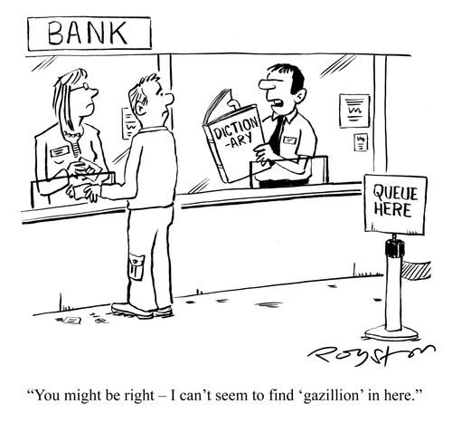 Bank teller reads dictionary: 'You may be right, I can't seem to find 'gazillion' in here.'
