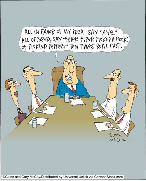 'All in favor of my idea say 'Aye.' All opposed, say 'Peter Piper picked a peck of pickled peppers' ten times real fast.'