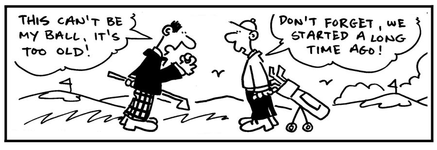 'This can't be my ball, it's too old.' - 'Don't forget, we started a long time ago.'