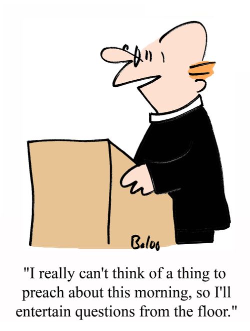 'I really can't think of a thing to preach about this morning, so I'll take questions from the floor.'