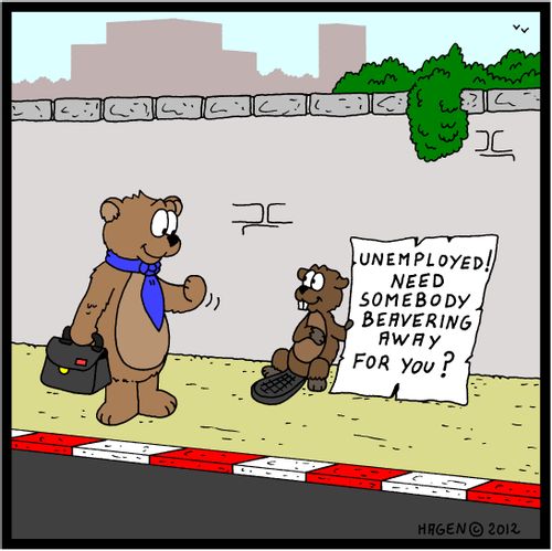 'Unemployed! Need somebody beavering away for you?'
