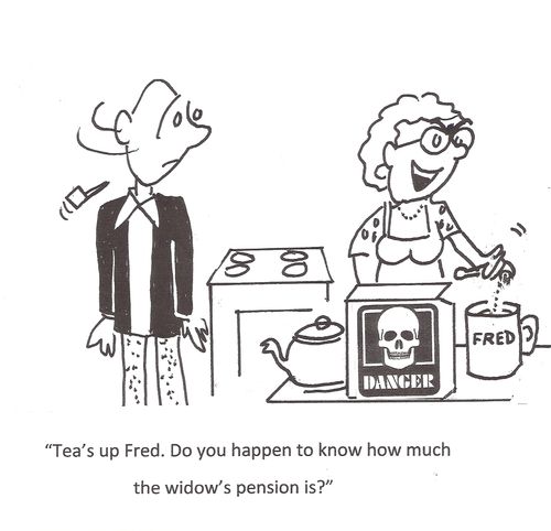 'Tea's up Fred. Do you happen to know how much the widow's pension is?'