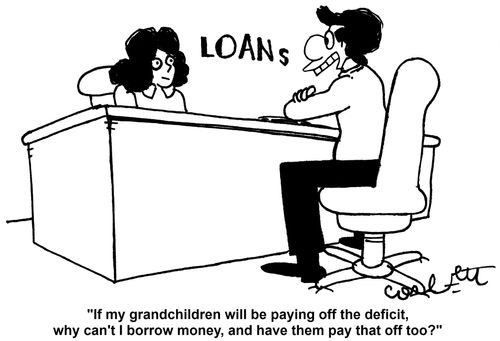 'If my grandchildren will be paying off the deficit, why can't I borrow money, and have them pay that off too?'  