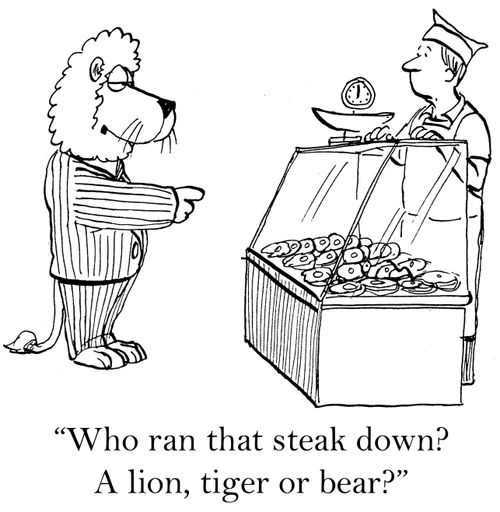 'Who ran that steak down? A lion, tiger or bear?'