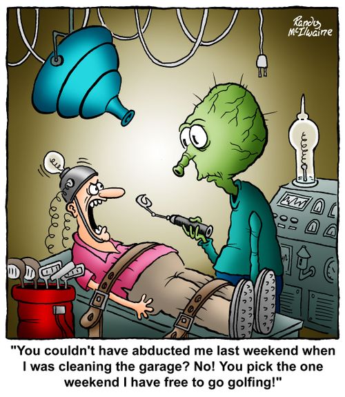 'You couldn't have abducted me last weekend when I was cleaning the garage? No! You pick the one weekend I have free to go golfing!'