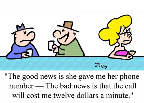 'The good news is that she gave me her phone number - The bad news is that the call will cost me twelve dollars a minute.'