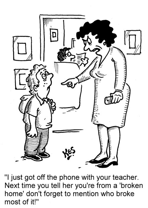 'I just got off the phone with your teacher. Next time you tell her you're from a 'broken home' don't forget to mention who broke most of it!'