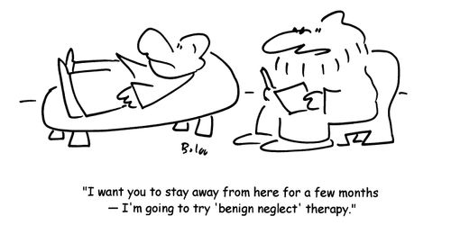 'I want you to stay away from here for a few months- I'm going to try 'benign eglect' therapy.'