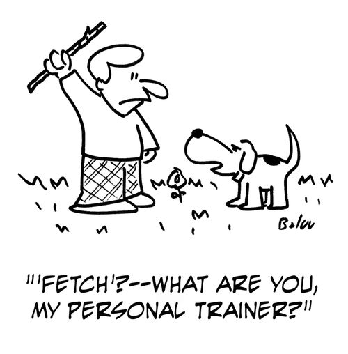 ''Fetch'? - What are you, my personal trainer?'