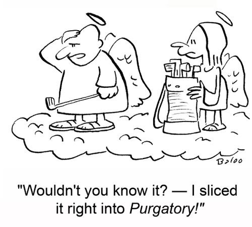 'Wouldn't you know it? -- I sliced it right into Purgatory!'