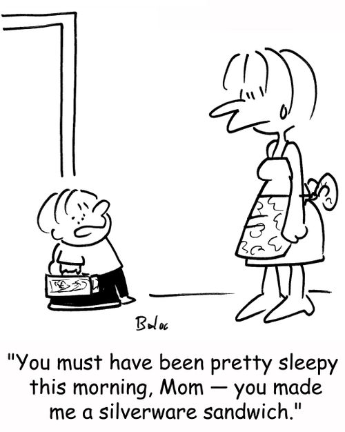 'You must have been pretty sleepy this morning, Mom -- you made me a silverware sandwich.'