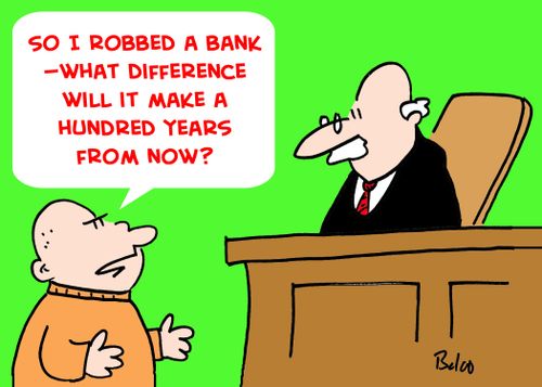 'So I robbed a bank! -- what difference will it make a hundred years from now?'
