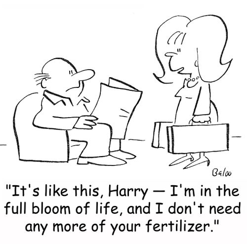 'It's like this, Harry -- I'm in the full bloom of life, and I don't need any more of your fertilizer.'