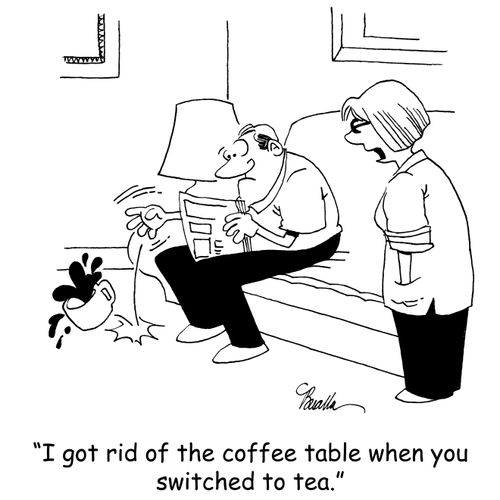 'I got rid of the coffee table when you switched to tea.'