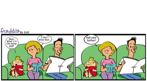Child ask, 'Mum, what's it like to be old?' She answers, 'I don't know dear...ask your father!'