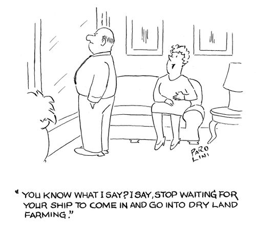 'You know what I say? I say, stop waiting for your ship to come in and go into dry land farming.'