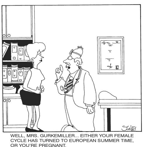 'Well, Mrs.Gurkemiller...Either your female cycle has turned to European summer time, or you're pregnant.'