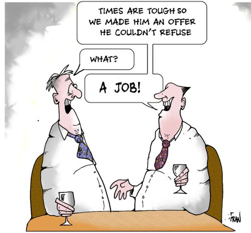 Times are tough so we made him an offer he couldn't refuse... What? ... A Job!