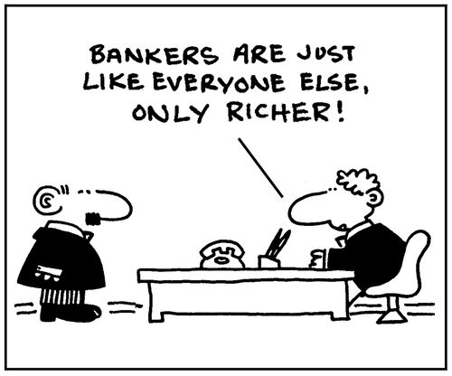 'Bankers are just like everyone else, only richer.'