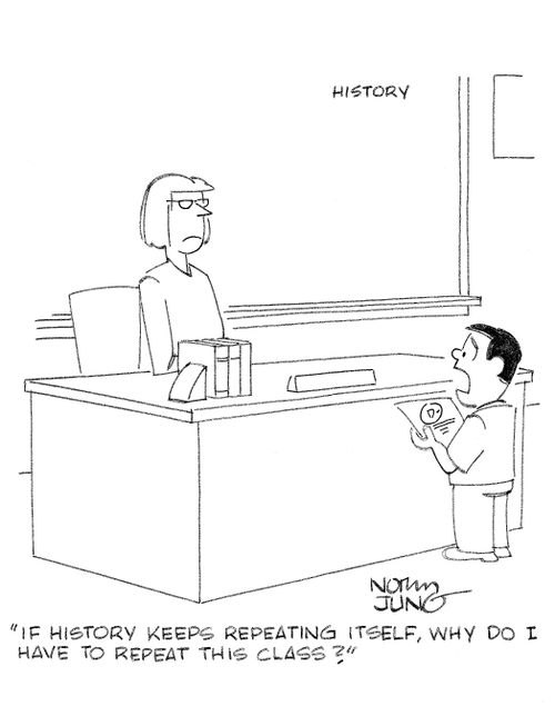 'If history keeps repeating itself, why do I have to repeat this class?'