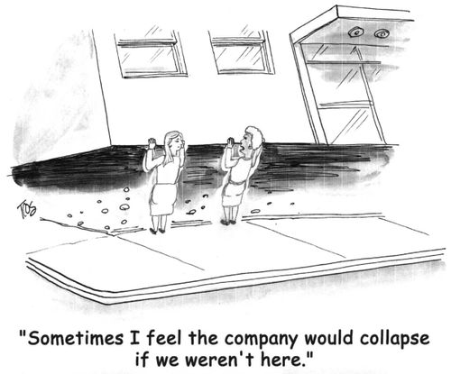 Sometimes I feel the company would collapse if we weren't here. 