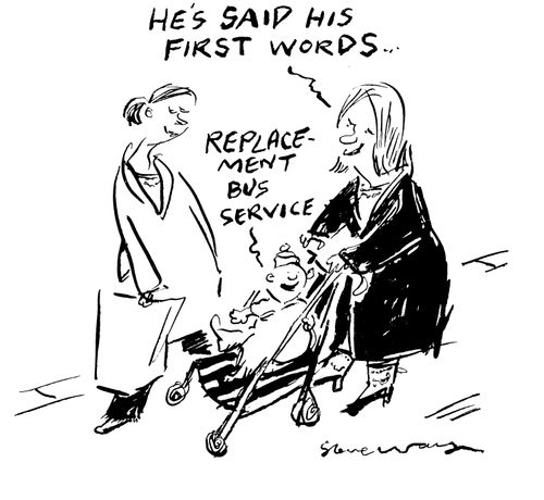 'He's said his first words...' 'Replacement bus service.'