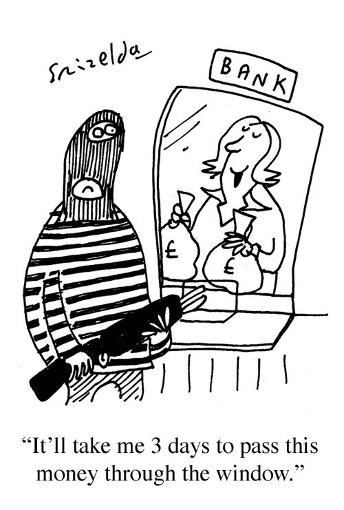 Bank - 'It'll take me 3 days to pass this money through the window.'