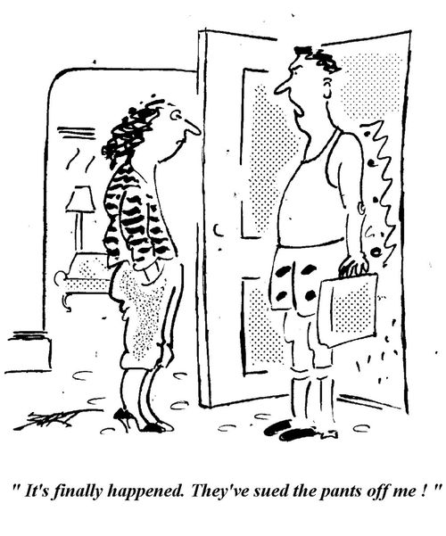 "It's finally happened. They've sued the pants off me!"