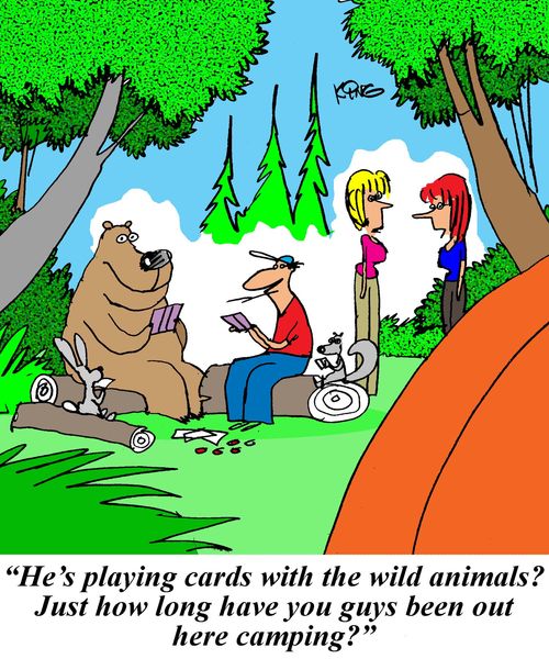 'He's playing cards with the wild animals. Just how long have you guys been out here camping?'