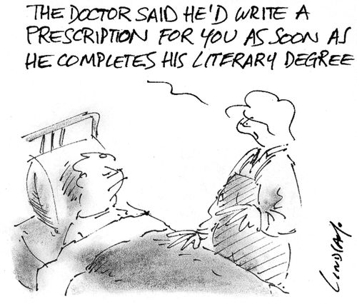 "The doctor said he'd write a prescription for you as soon as he completes his literary degree."